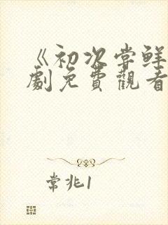 《初次尝鲜》短剧免费观看全集