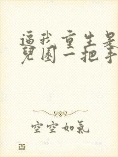 逼我重生是吧幼儿园一把手小说那里可以看封面