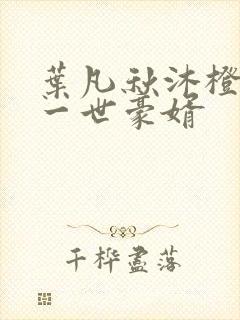 叶凡秋沐橙小说一世豪婿