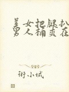 美女把腿扒开让男人桶爽在线观看