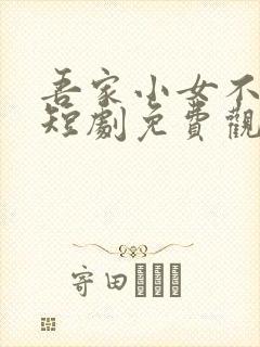 吾家小女不好惹短剧免费观看全集