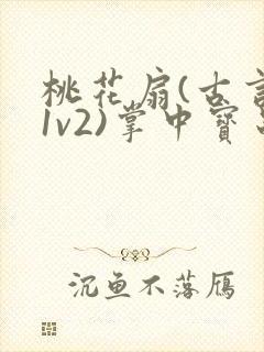 桃花扇(古言,1v2)掌中宝串串香