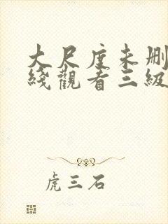 大尺度未删减在线观看三级