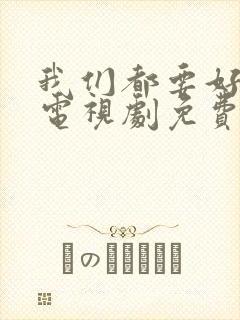 我们都要好好的电视剧免费观看