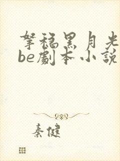 拿稳黑月光拿稳be剧本小说