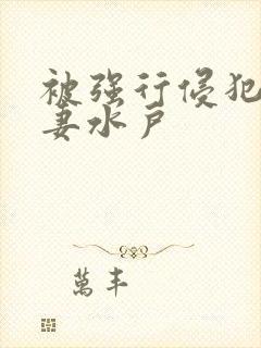 被强行侵犯的人妻水户