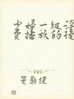 少妇一级淫片免费播放的后果