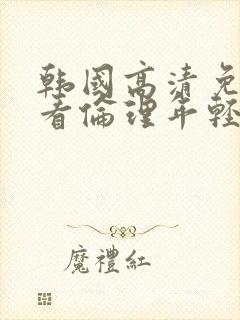 韩国高清免费观看伦理年轻妈妈