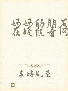 妈妈的朋友免费在线观看网站