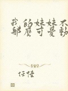 我的妹妹不可能那么可爱动漫