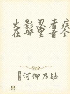 火影忍者疾风传在哪里看全集