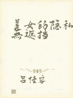 美女的隐私视频无遮挡