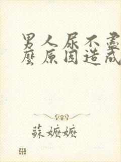 男人尿不尽是什么原因造成的