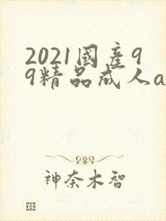 2021国产99精品成人av