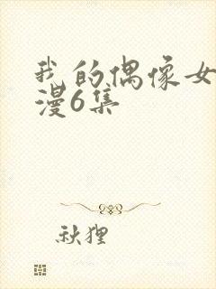我的偶像女友动漫6集