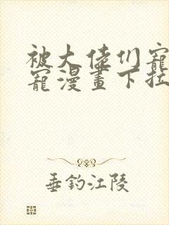 被大佬们宠成团宠漫画下拉式