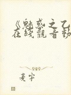 《魅惑之乙女》在线观看动漫全集免费