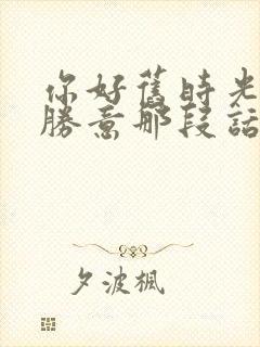 你好旧时光万事胜意那段话