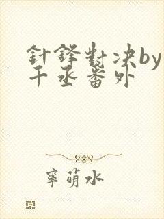 针锋对决by水千丞番外