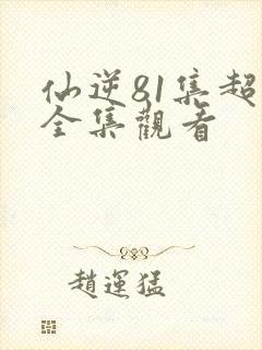 仙逆81集超清全集观看