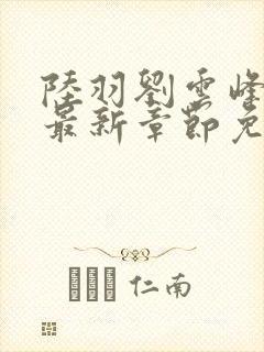 陆羽刘云峰小说最新章节免费阅读