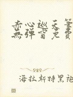 赤心巡天笔趣阁无弹窗免费的