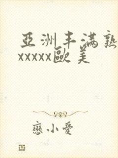 亚洲丰满熟妇乱xxxxx欧美