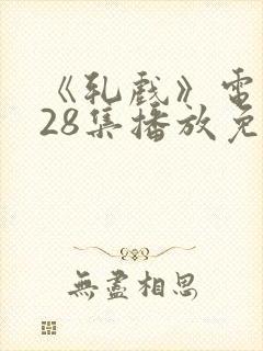 《轧戏》电视剧28集播放免费观看