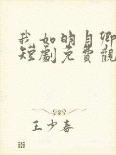 我如明月卿不知短剧免费观看