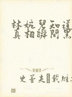 林婉儿知道林珙真相瞬间黑化