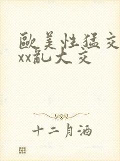 欧美性猛交xxxx乱大交