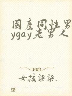 国产同性男gaygay老男人