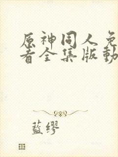 原神同人免费观看全集版动漫