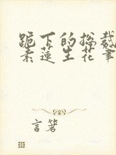 跪下的总裁by素莲生花笔趣阁