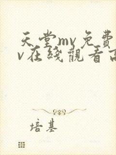 天堂mv免费mv在线观看高清完整版