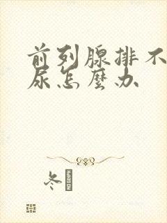 前列腺排不出来尿怎么办