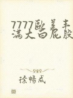 7777欧美丰满大白屁股ass