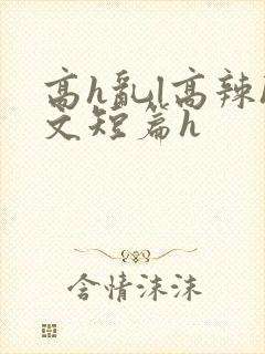 高h乱l高辣h文短篇h