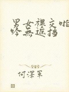 男女裸交啪啪呻吟无遮挡