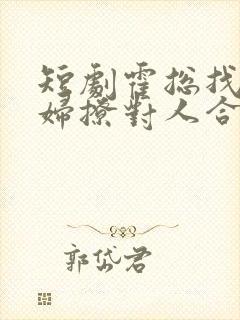 短剧霍总找错媳妇撩对人合集