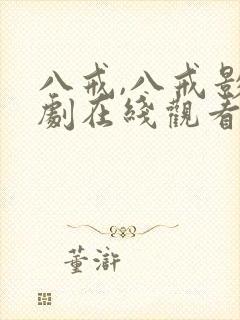 八戒,八戒影视剧在线观看全集免费