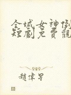 全城女神倒追我短剧免费观看全集