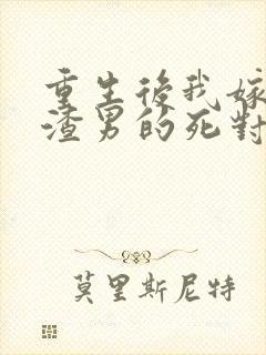 重生后我嫁给了渣男的死对头章节