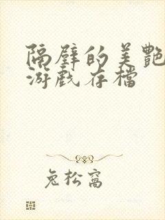 隔壁的美艳人妻游戏存档