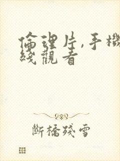 伦理片,手机在线观看