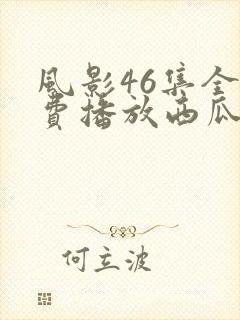 风影46集全免费播放西瓜