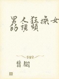 男人狂操女人逼的视频