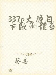 337p大胆日本欧洲体艺术