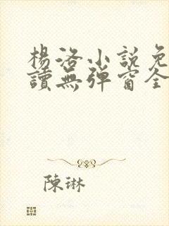 杨洛小说免费阅读无弹窗全文