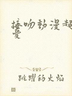 接吻动漫超甜恋爱